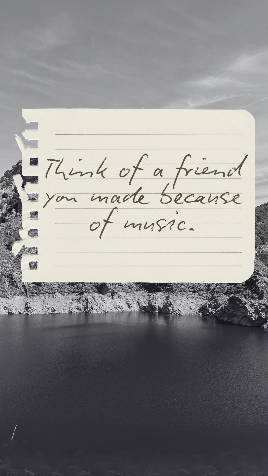 Think of a friend you made because of music. What’s the story? My best friend and I had…